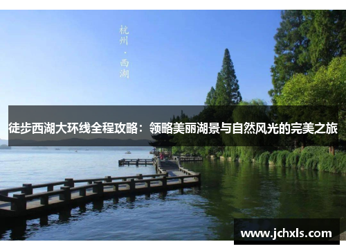 徒步西湖大环线全程攻略：领略美丽湖景与自然风光的完美之旅