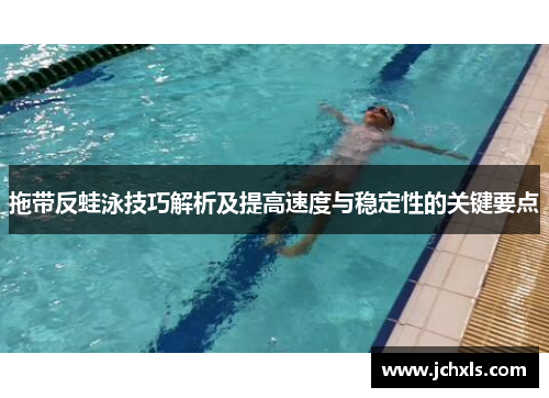 拖带反蛙泳技巧解析及提高速度与稳定性的关键要点