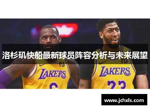 洛杉矶快船最新球员阵容分析与未来展望