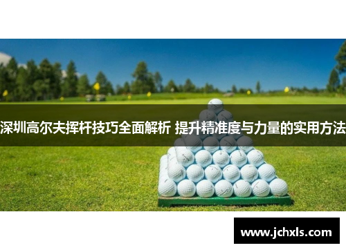 深圳高尔夫挥杆技巧全面解析 提升精准度与力量的实用方法
